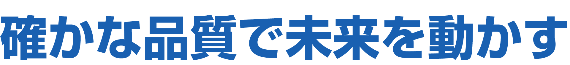 確かな品質で未来を動かす